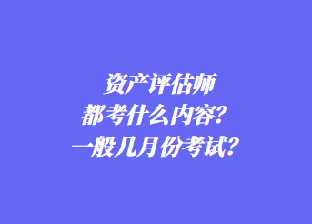 資產(chǎn)評估師都考什么內(nèi)容？一般幾月份考試？