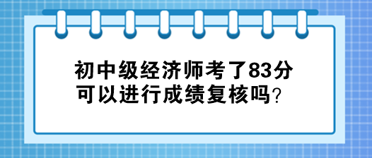 初中級(jí)經(jīng)濟(jì)師考了83分 可以進(jìn)行成績(jī)復(fù)核嗎？