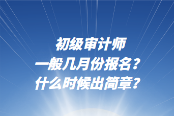 初級審計師一般幾月份報名？什么時候出簡章？