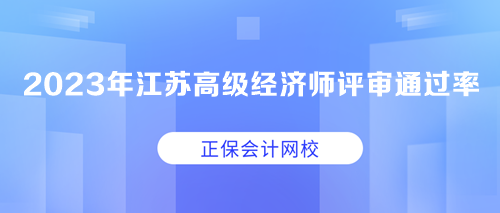 2023年江蘇高級經(jīng)濟師職稱評審?fù)ㄟ^率