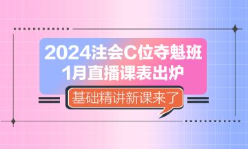 2024注會(huì)C位奪魁班1月直播課表出爐 基礎(chǔ)精講新課來了！