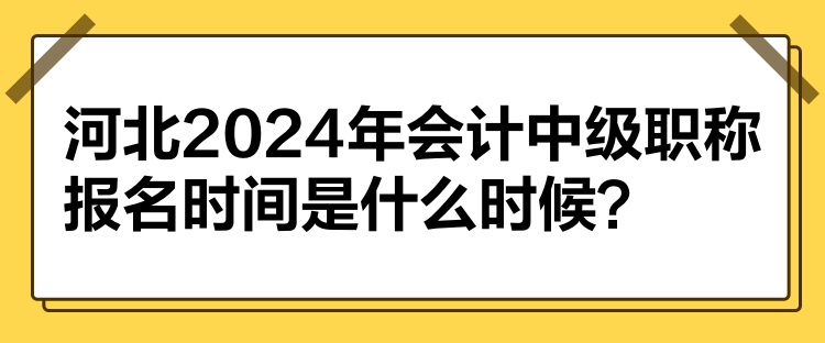 河北2024年會(huì)計(jì)中級(jí)職稱報(bào)名時(shí)間是什么時(shí)候？