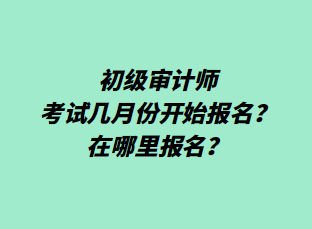 初級審計師考試幾月份開始報名？在哪里報名？