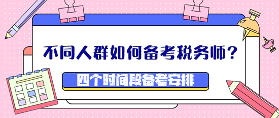 不同人群如何備考稅務(wù)師？四個時間段備考安排看這里