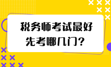 稅務(wù)師考試最好先考哪幾門？