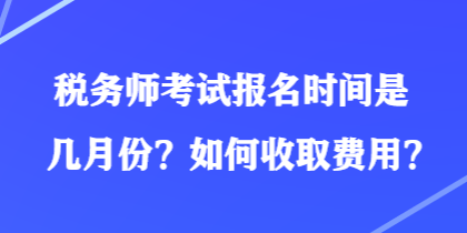 稅務(wù)師考試報(bào)名時(shí)間是幾月份？如何收取費(fèi)用？