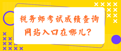 稅務(wù)師考試成績(jī)查詢網(wǎng)站入口在哪兒？