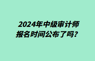 2024年中級審計師報名時間公布了嗎？