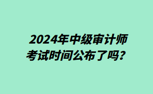 2024年中級(jí)審計(jì)師考試時(shí)間公布了嗎？