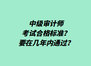 中級(jí)審計(jì)師考試合格標(biāo)準(zhǔn)？要在幾年內(nèi)通過(guò)？