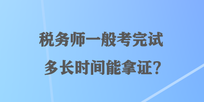 稅務(wù)師一般考完試多長(zhǎng)時(shí)間能拿證？