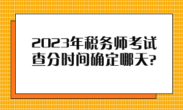 2023年稅務(wù)師考試查分時間確定哪天？