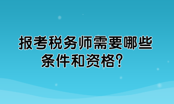 報(bào)考稅務(wù)師需要哪些條件和資格？