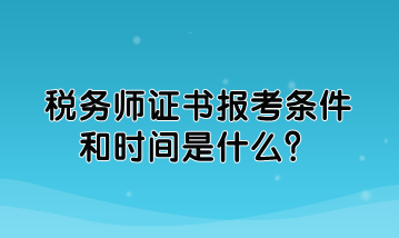 稅務師證書報考條件和時間是什么？如何規(guī)定的？