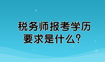 稅務(wù)師報(bào)考學(xué)歷要求是什么？