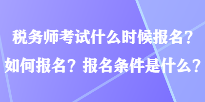 稅務(wù)師考試什么時候報(bào)名？如何報(bào)名？報(bào)名條件是什么？