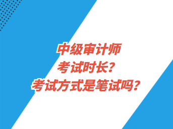 中級審計師考試時長？考試方式是筆試嗎？