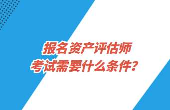 報名資產(chǎn)評估師考試需要什么條件？