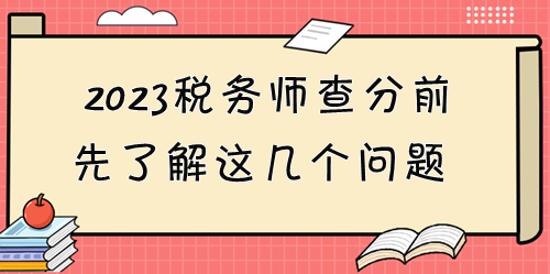 2023稅務(wù)師考試成績12月28日起可查！查分前先了解這些