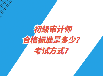 初級(jí)審計(jì)師合格標(biāo)準(zhǔn)是多少？考試方式？