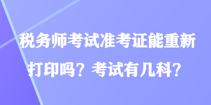 稅務(wù)師考試準(zhǔn)考證能重新打印嗎？考試有幾科？