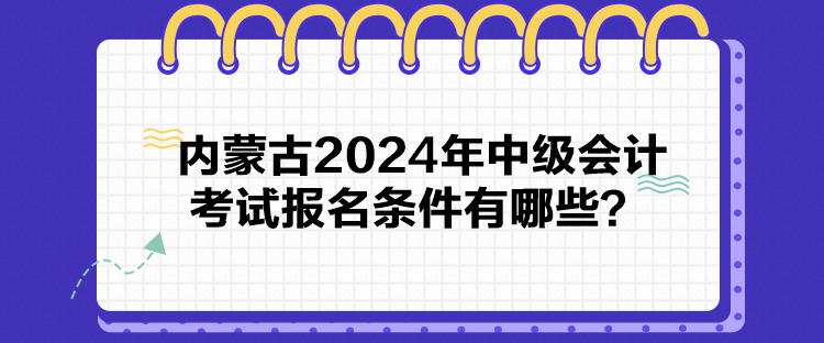 內蒙古2024年中級會計考試報名條件有哪些？