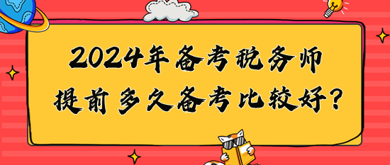 2024年稅務(wù)師提前多久備考比較好？