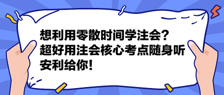 想利用零散時間學(xué)注會？這個超好用的注會核心考點(diǎn)隨身聽安利給你！