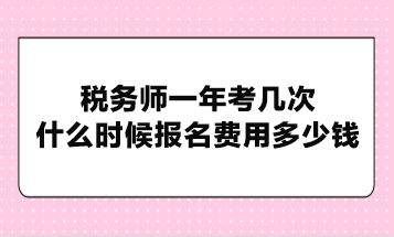 稅務(wù)師一年考幾次？什么時(shí)候報(bào)名費(fèi)用多少錢？