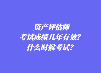 資產(chǎn)評估師考試成績幾年有效？什么時候考試？