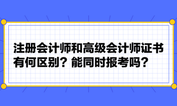 注冊會計師和高級會計師證書有何區(qū)別？能同時報考嗎？