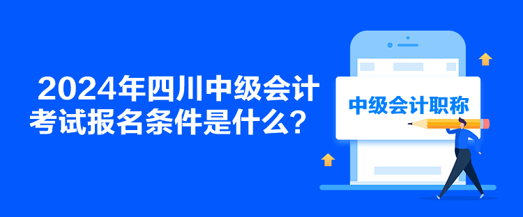 2024年四川中級會計考試報名條件是什么？