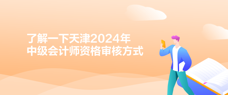 了解一下天津2024年中級(jí)會(huì)計(jì)師資格審核方式