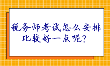 稅務師考試怎么安排比較好一點呢？