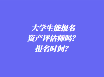 大學(xué)生能報名資產(chǎn)評估師嗎？報名時間？