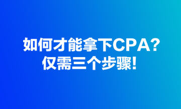 如何才能拿下CPA？僅需三個步驟！