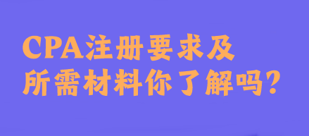 CPA注冊(cè)要求及所需材料你了解嗎？