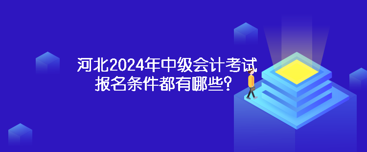 河北2024年中級會計考試報名條件都有哪些？