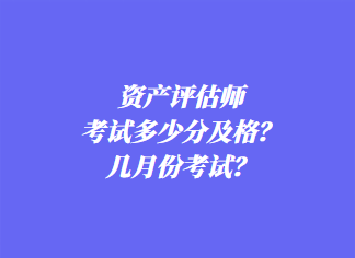 資產(chǎn)評估師考試多少分及格？幾月份考試？