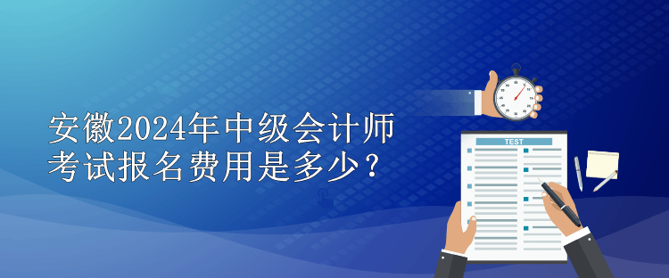 安徽2024年中級會計師考試報名費(fèi)用是多少？