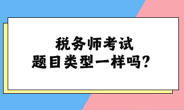 稅務(wù)師考試題目類型一樣嗎？