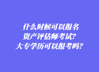 什么時候可以報(bào)名資產(chǎn)評估師考試？大專學(xué)歷可以報(bào)考嗎？