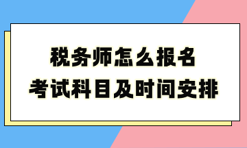 稅務(wù)師怎么報(bào)名考試科目及時(shí)間安排