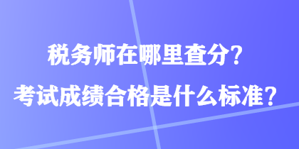 稅務(wù)師在哪里查分？考試成績(jī)合格是什么標(biāo)準(zhǔn)？