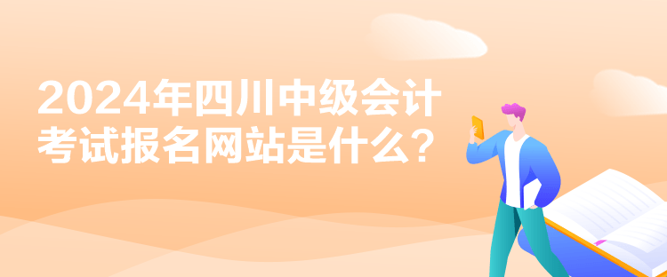 2024年四川中級(jí)會(huì)計(jì)考試報(bào)名網(wǎng)站是什么？