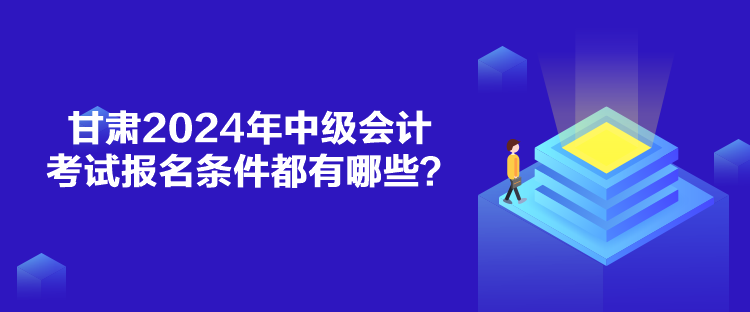 甘肅2024年中級(jí)會(huì)計(jì)考試報(bào)名條件都有哪些？