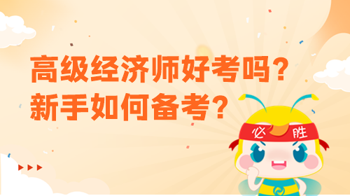 高級經(jīng)濟(jì)師好考嗎？新手該如何備考？