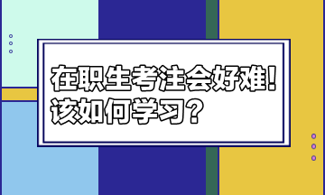 在職生考注會好難！該如何學(xué)習(xí)？