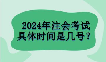 2024年注會考試具體時間是幾號？