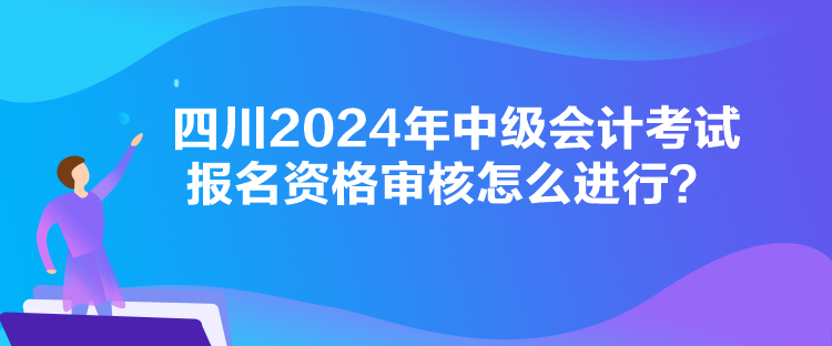 四川2024年中級會計考試報名資格審核怎么進行？